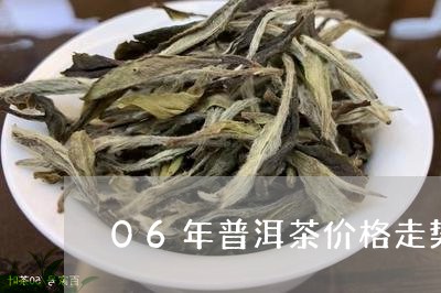 06年普洱茶价格走势/2023100578251