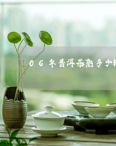 06年普洱茶熟多少钱/2023092818381