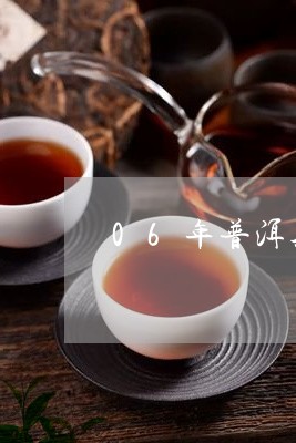 06年普洱茶还能喝吗/2023061970607