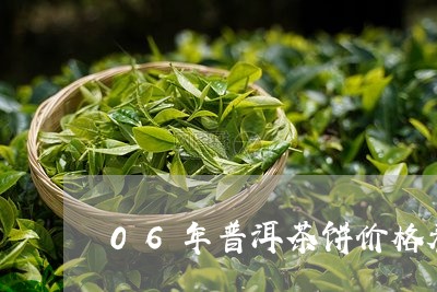 06年普洱茶饼价格表/2023080771835