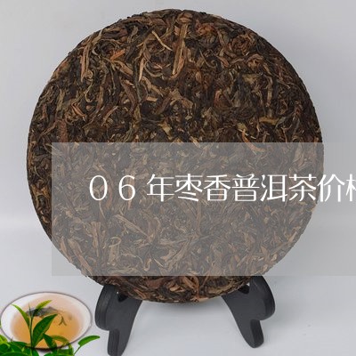 06年枣香普洱茶价格/2023073089606