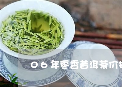 06年枣香普洱茶价格多少/2023082748489