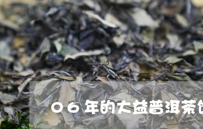 06年的大益普洱茶饼/2023092959375