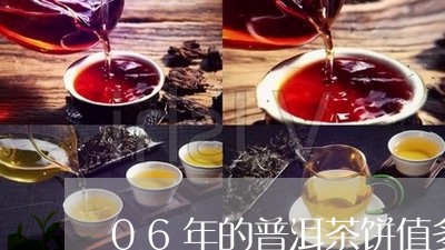 06年的普洱茶饼值多少钱一斤/2023082894059