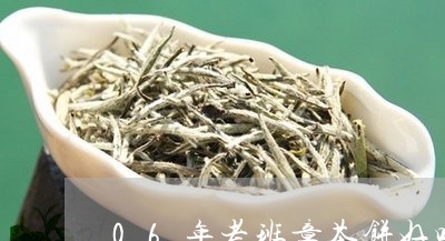 06年老班章茶饼好吗/2023092401703