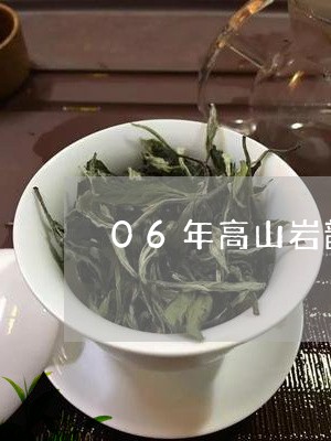 06年高山岩韵普洱茶/2023072325361