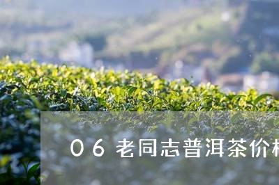 06老同志普洱茶价格/2023073138250