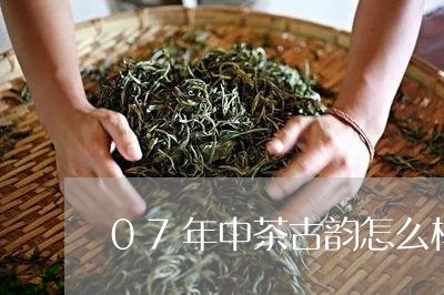 07年中茶古韵怎么样/2023060927450