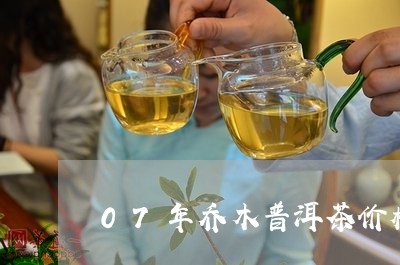 07年乔木普洱茶价格及图片/2023052859725