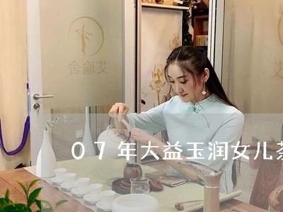 07年大益玉润女儿茶/2023061015949