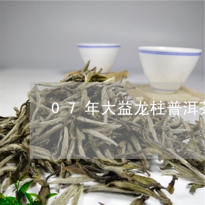 07年大益龙柱普洱茶/2023092955260