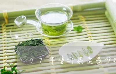 07年普洱茶卖多少钱/2023072349803