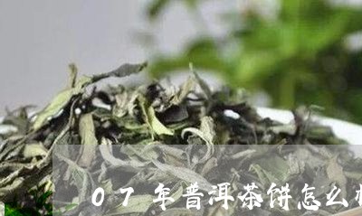 07年普洱茶饼怎么样/2023072295029