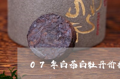 07年白茶白牡丹价格/2023120928281