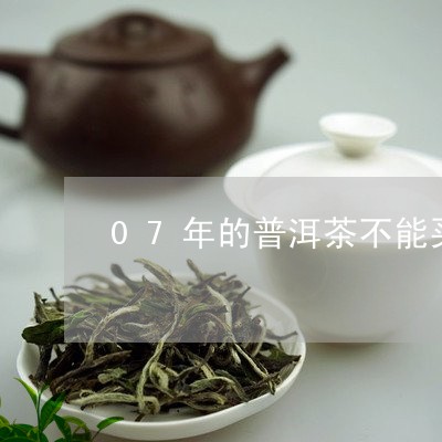 07年的普洱茶不能买/2023072470504