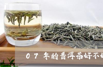 07年的普洱茶好不好/2023072307251