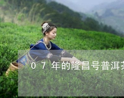 07年的隆昌号普洱茶/2023061823835