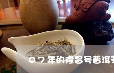 07年的隆昌号普洱茶/2023072488402