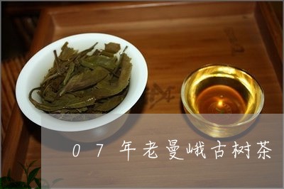 07年老曼峨古树茶/2023042529595