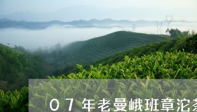 07年老曼峨班章沱茶/2023092255837