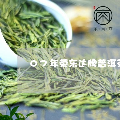 07年荣东达牌普洱茶/2023093035926