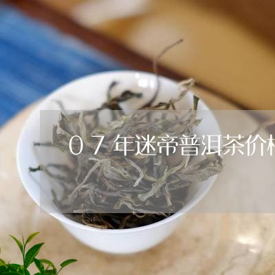 07年迷帝普洱茶价格/2023062333818