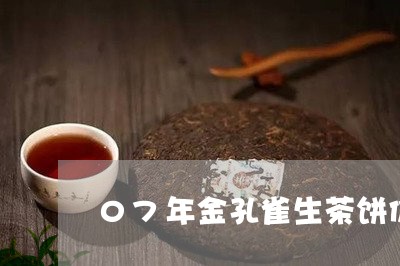 07年金孔雀生茶饼价/2023071676848