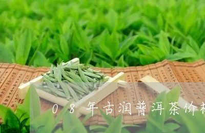 08年古润普洱茶价格/2023062119304