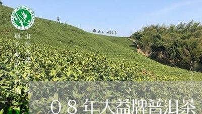 08年大益牌普洱茶/2023071058592