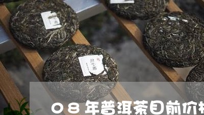 08年普洱茶目前价格/2023080325837