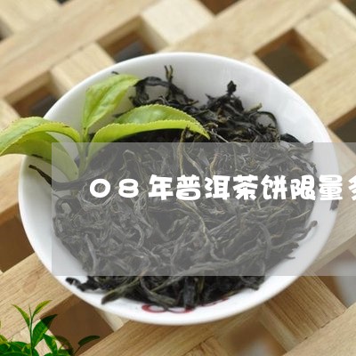 08年普洱茶饼限量多少/2023110183916