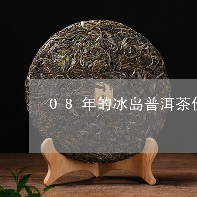 08年的冰岛普洱茶价格表/2023110519362