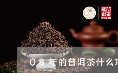 08年的普洱茶什么功效/2023122068371