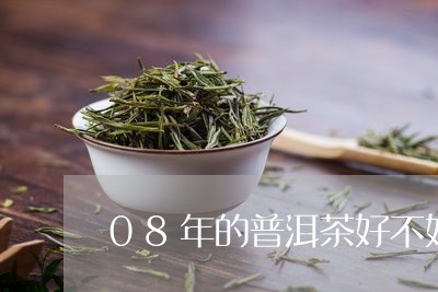 08年的普洱茶好不好/2023093041514