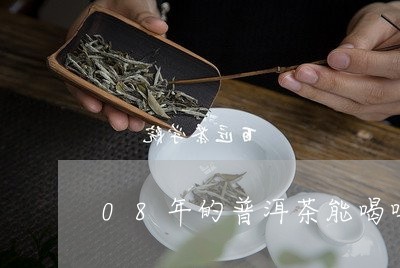 08年的普洱茶能喝吗/2023092752605