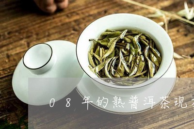 08年的熟普洱茶现在价值多少钱/2023060277386