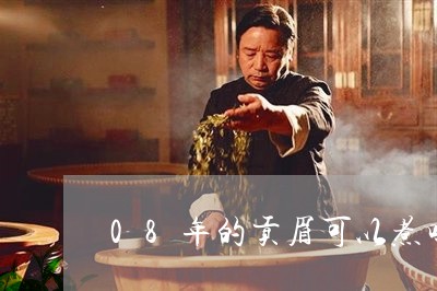 08年的贡眉可以煮吗/2023092105151