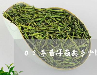 09年普洱茶卖多少钱/2023092717247