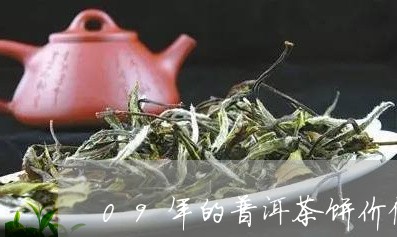 09年的普洱茶饼价值多少/2023082571937