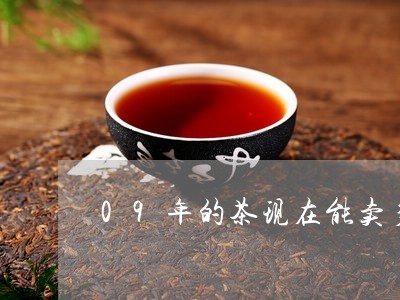 09年的茶现在能卖多少钱/2023051169471