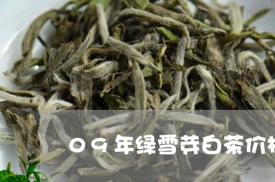 09年绿雪芽白茶价格/2023092750691