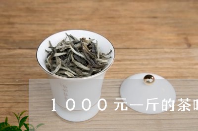 1000元一斤的茶叶有哪些/2023052653937