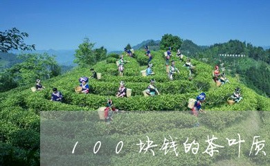 100块钱的茶叶质量怎么样/2023052637491