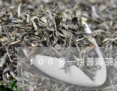 100多一饼普洱茶能喝吗/2023112401404