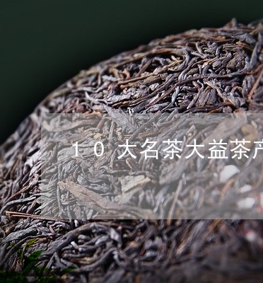 10大名茶大益茶产地/2023071614038