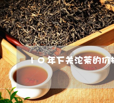 10年下关沱茶的价格/2023060936493