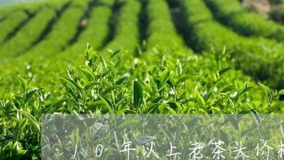 10年以上老茶头价格/2023071561613