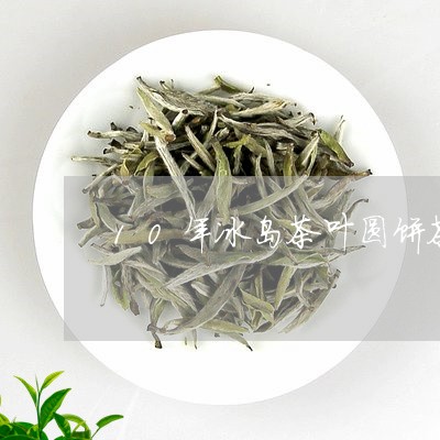 10年冰岛茶叶圆饼茶/2023092351502