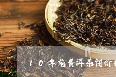 10年前普洱茶饼价格/2023093002703