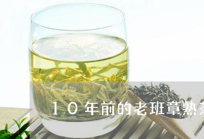 10年前的老班章熟茶/2023061253715